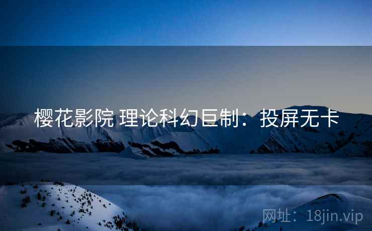 樱花影院 理论科幻巨制：投屏无卡