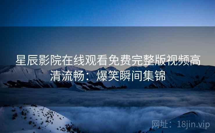 星辰影院在线观看免费完整版视频高清流畅：爆笑瞬间集锦