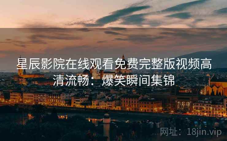 星辰影院在线观看免费完整版视频高清流畅：爆笑瞬间集锦