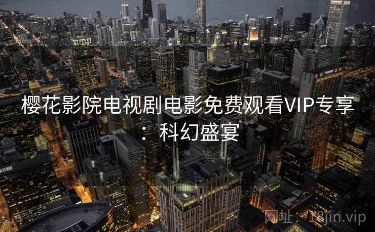 樱花影院电视剧电影免费观看VIP专享：科幻盛宴