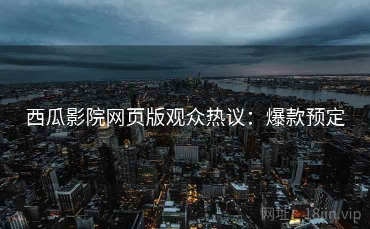 西瓜影院网页版观众热议：爆款预定