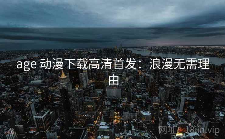 age 动漫下载高清首发：浪漫无需理由