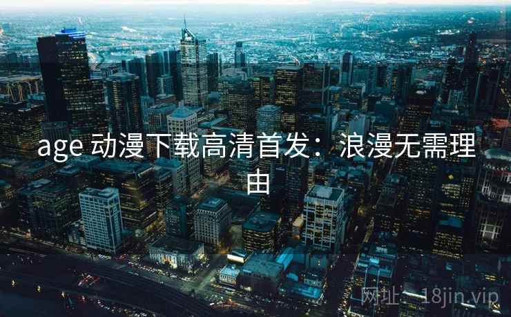 age 动漫下载高清首发：浪漫无需理由