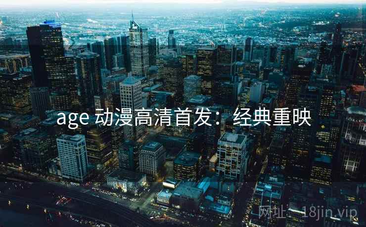 age 动漫高清首发：经典重映