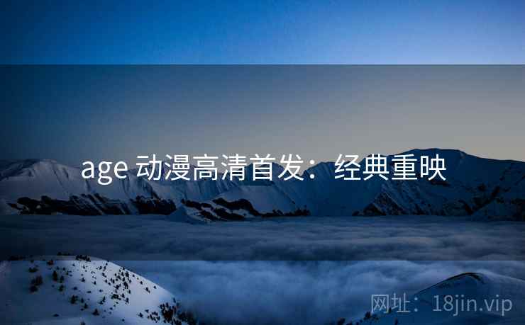 age 动漫高清首发：经典重映