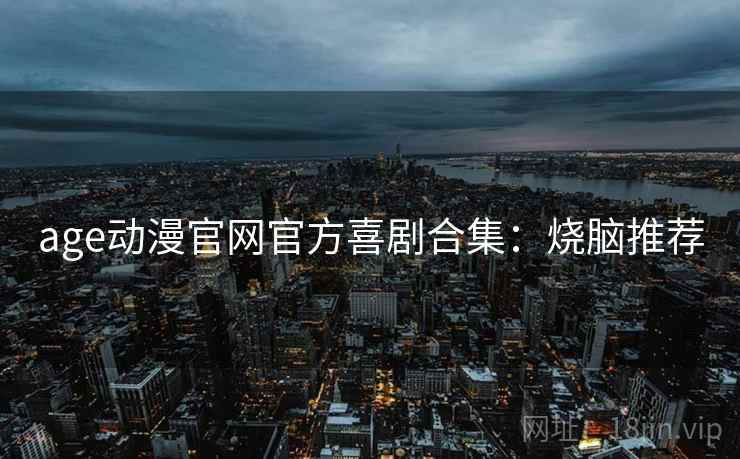 age动漫官网官方喜剧合集：烧脑推荐