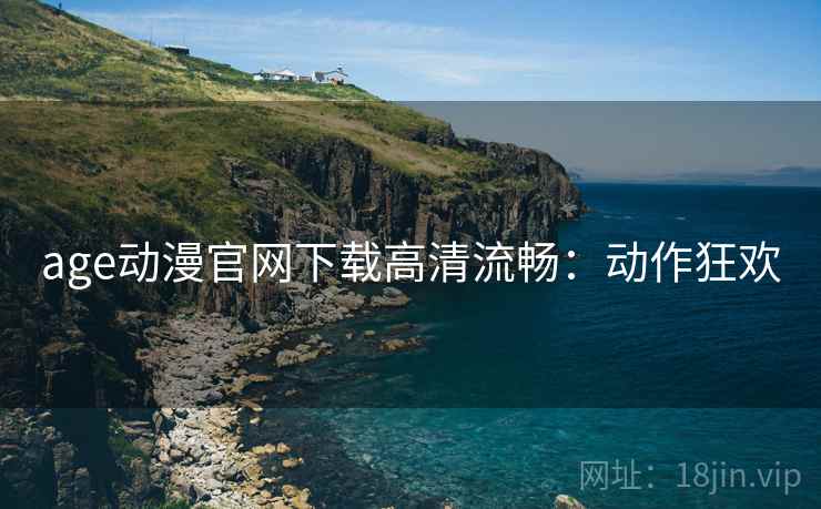 age动漫官网下载高清流畅：动作狂欢
