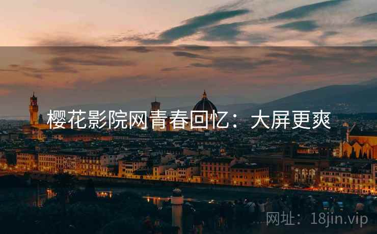 樱花影院网青春回忆：大屏更爽