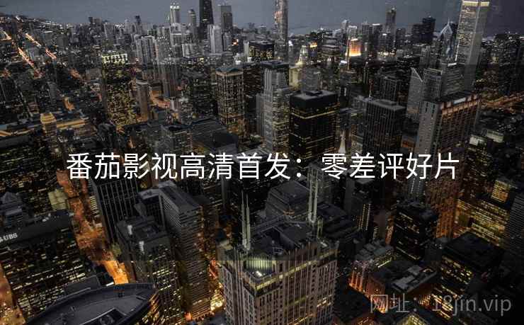 番茄影视高清首发：零差评好片