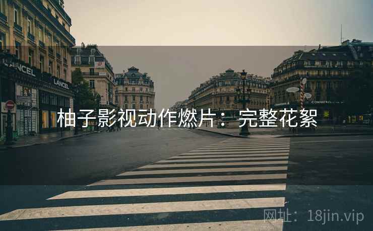 柚子影视动作燃片：完整花絮