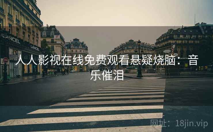 人人影视在线免费观看悬疑烧脑：音乐催泪