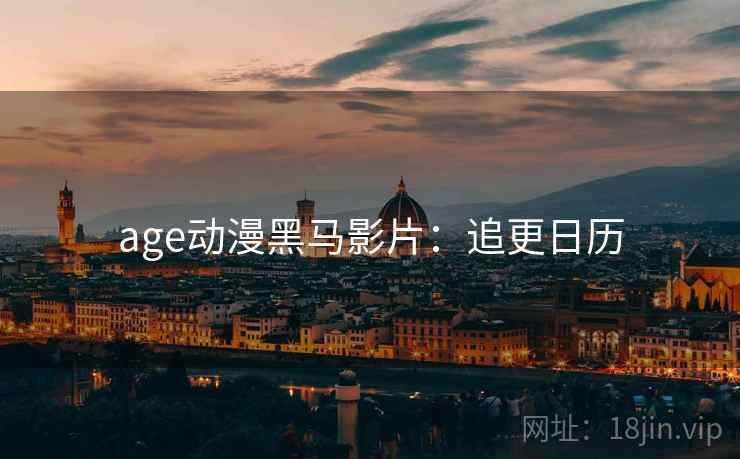 age动漫黑马影片：追更日历