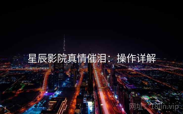 星辰影院真情催泪：操作详解