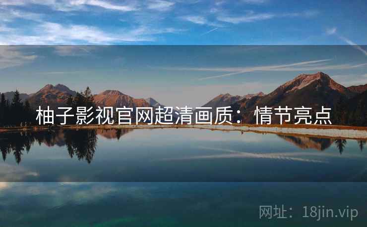 柚子影视官网超清画质：情节亮点