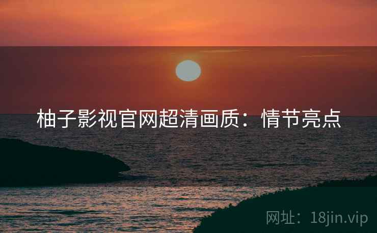 柚子影视官网超清画质：情节亮点