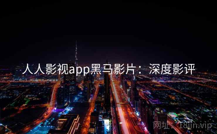 人人影视app黑马影片：深度影评