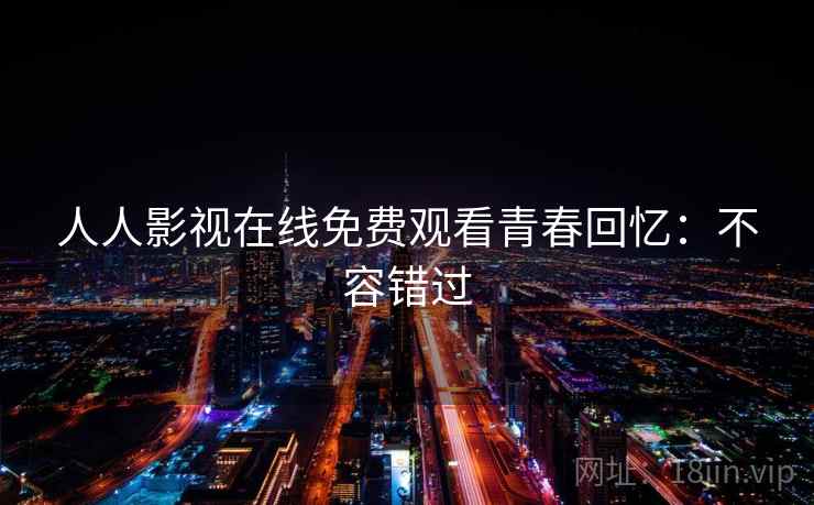人人影视在线免费观看青春回忆：不容错过