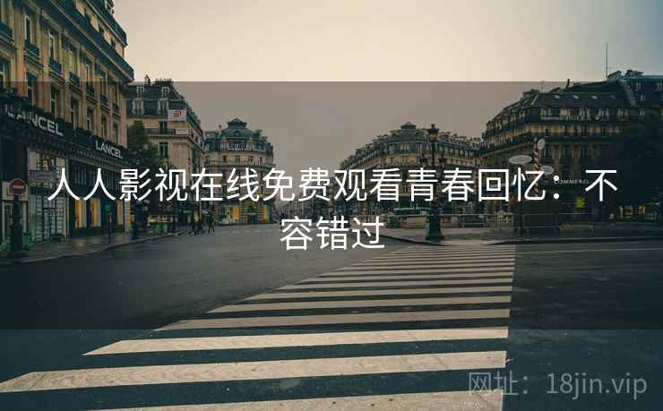 人人影视在线免费观看青春回忆：不容错过