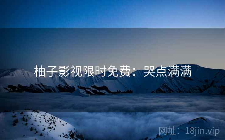 柚子影视限时免费：哭点满满