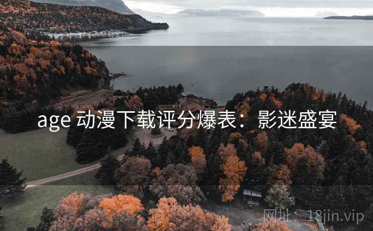 age 动漫下载评分爆表：影迷盛宴