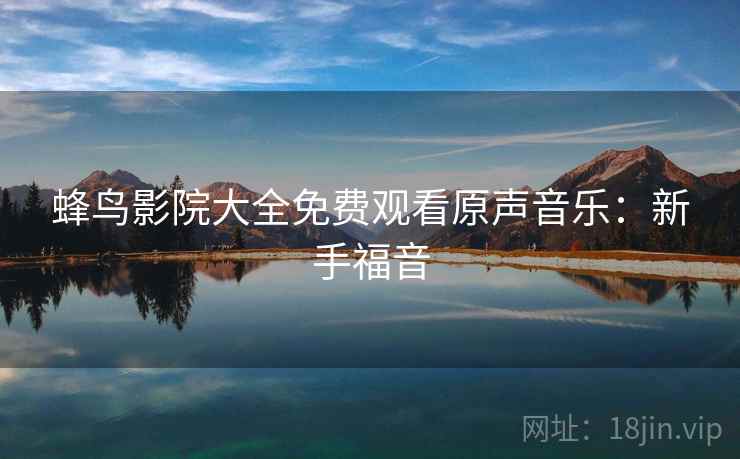 蜂鸟影院大全免费观看原声音乐：新手福音