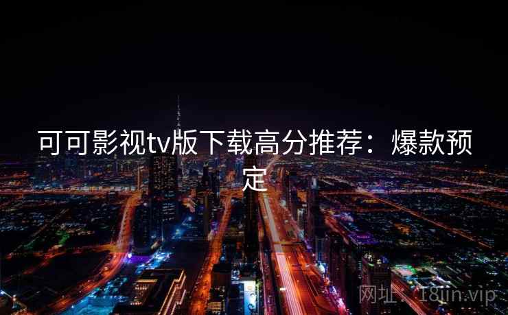 可可影视tv版下载高分推荐：爆款预定