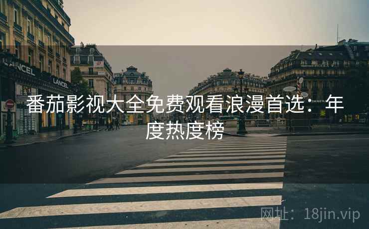 番茄影视大全免费观看浪漫首选：年度热度榜