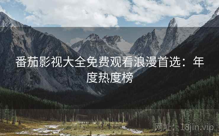 番茄影视大全免费观看浪漫首选：年度热度榜