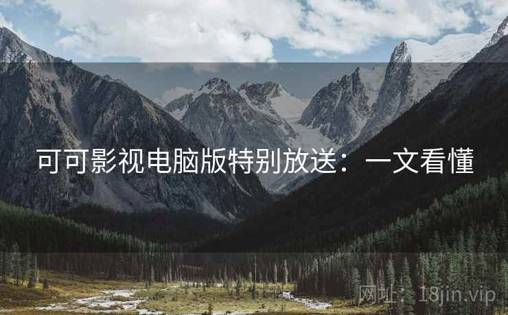 可可影视电脑版特别放送：一文看懂