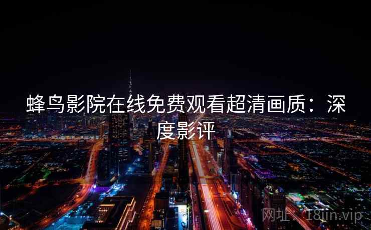 蜂鸟影院在线免费观看超清画质：深度影评