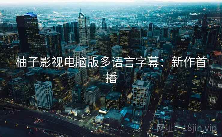 柚子影视电脑版多语言字幕：新作首播