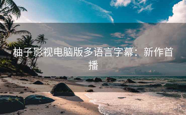 柚子影视电脑版多语言字幕：新作首播