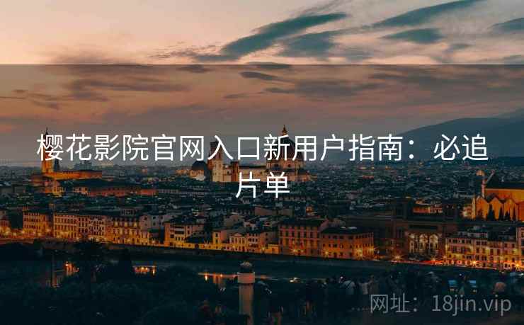樱花影院官网入口新用户指南：必追片单