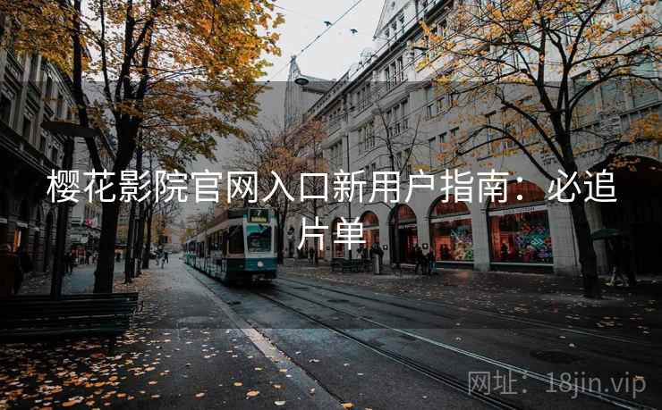 樱花影院官网入口新用户指南：必追片单