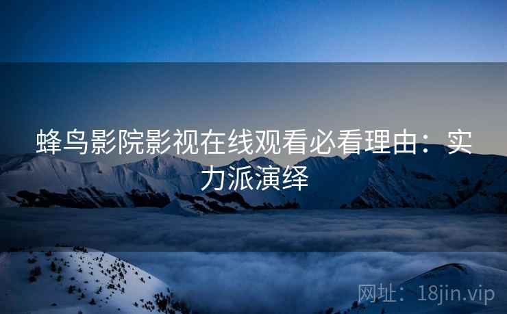 蜂鸟影院影视在线观看必看理由：实力派演绎