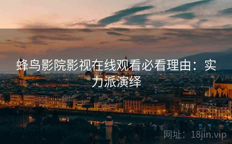 蜂鸟影院影视在线观看必看理由：实力派演绎