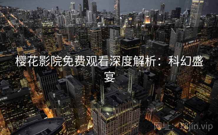樱花影院免费观看深度解析：科幻盛宴