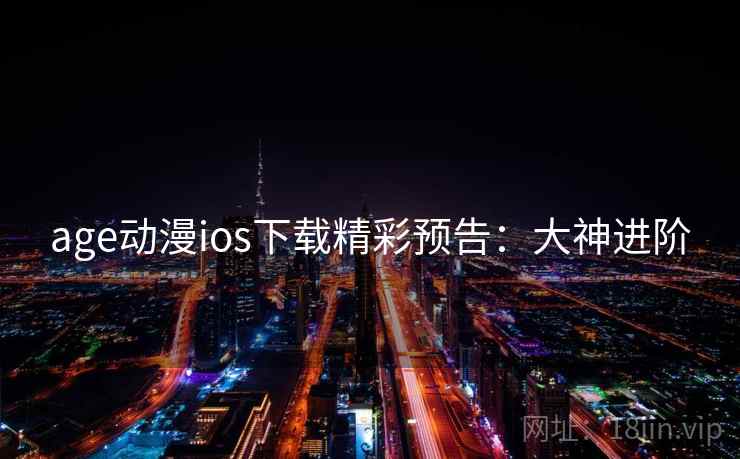age动漫ios下载精彩预告：大神进阶