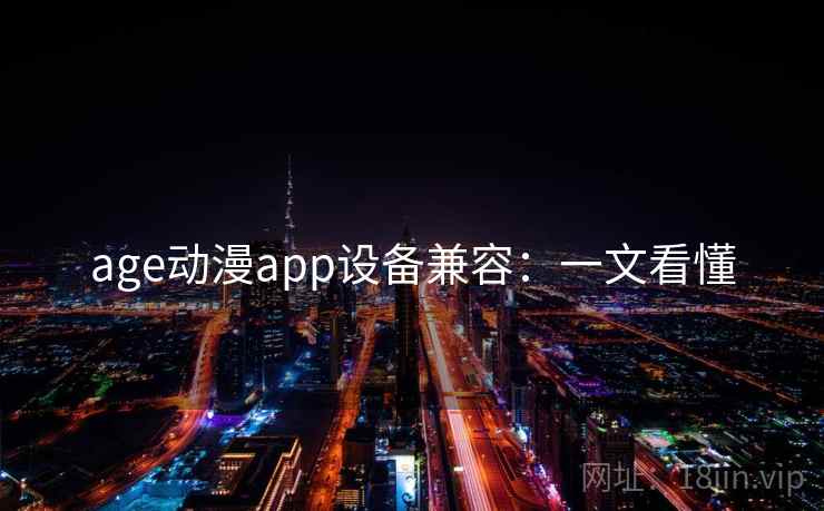 age动漫app设备兼容：一文看懂