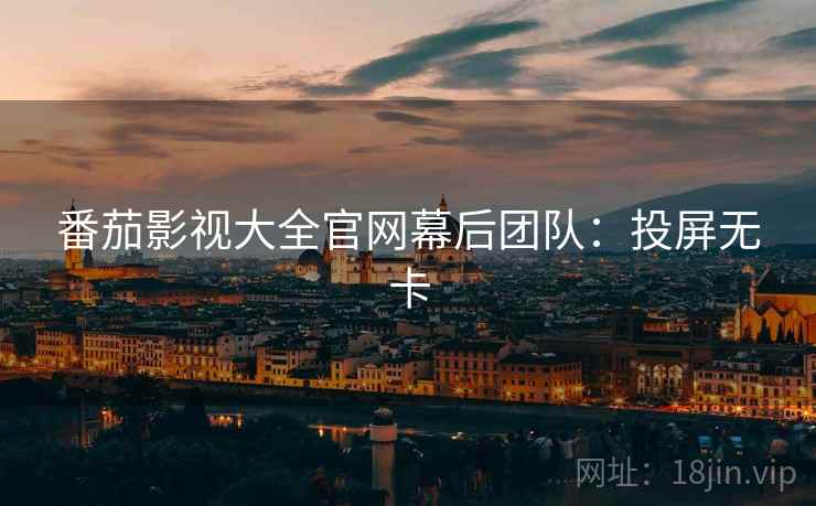 番茄影视大全官网幕后团队：投屏无卡