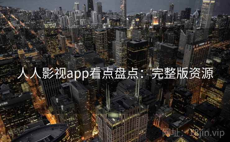 人人影视app看点盘点：完整版资源