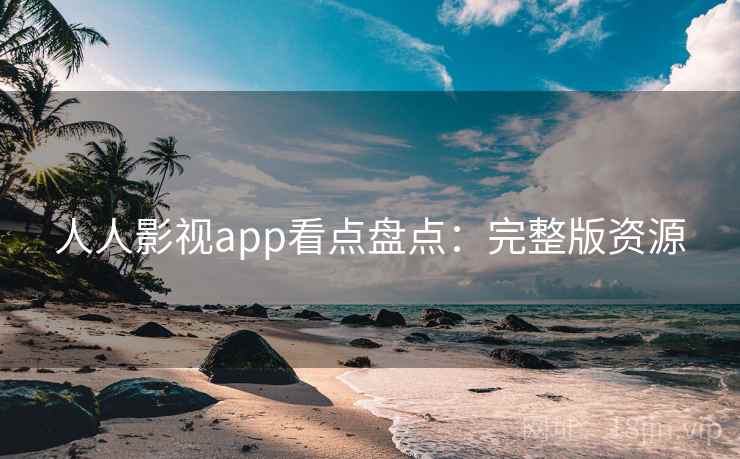 人人影视app看点盘点：完整版资源