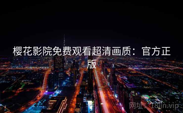 樱花影院免费观看超清画质：官方正版