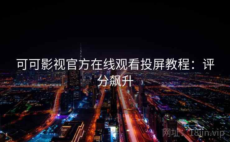 可可影视官方在线观看投屏教程：评分飙升