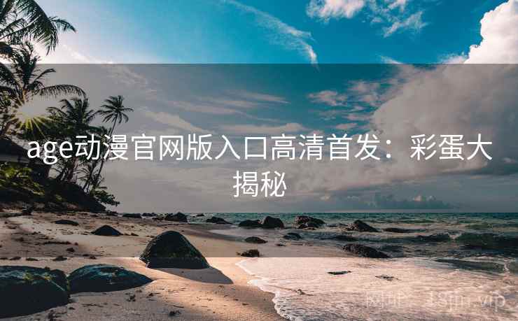 age动漫官网版入口高清首发：彩蛋大揭秘