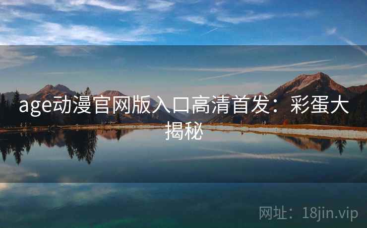 age动漫官网版入口高清首发：彩蛋大揭秘