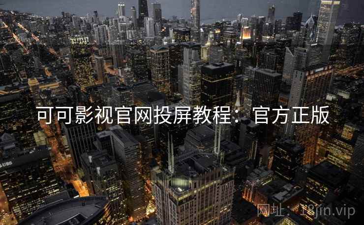可可影视官网投屏教程：官方正版