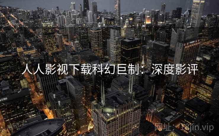 人人影视下载科幻巨制：深度影评