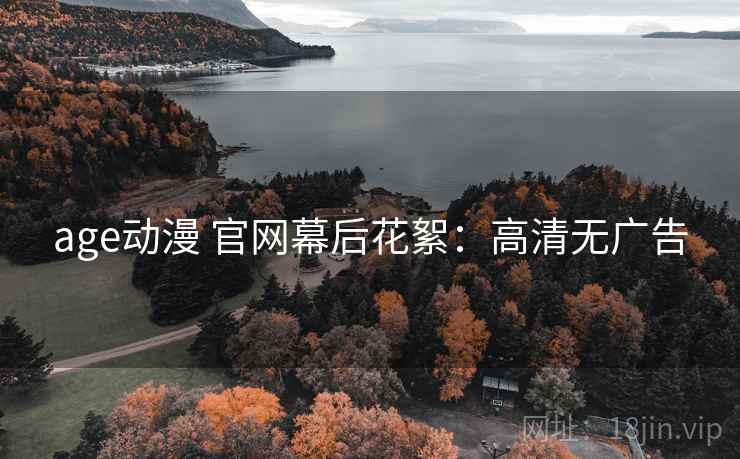 age动漫 官网幕后花絮：高清无广告